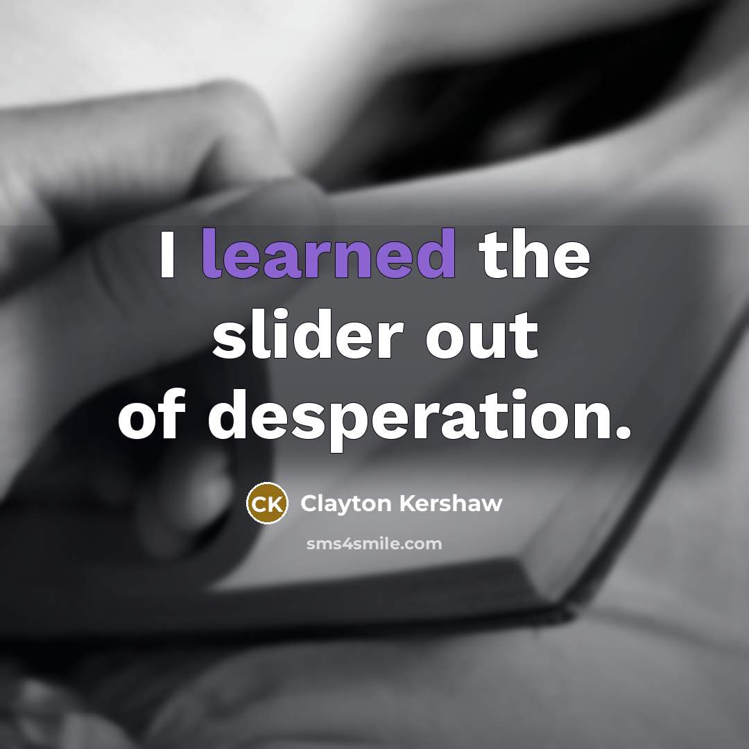 “I learned the slider out of desperation.…” quote by Clayton Kershaw