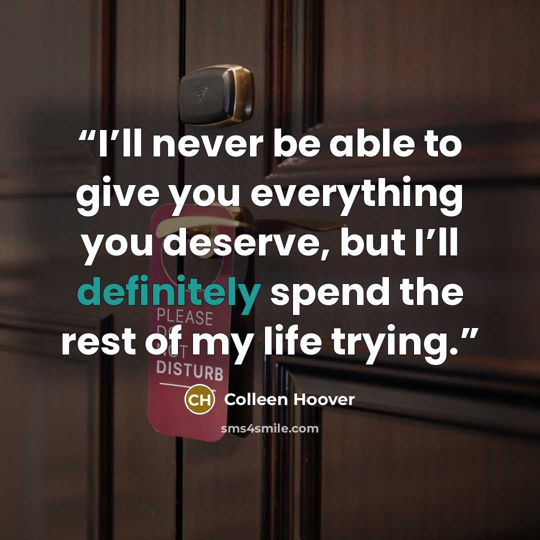 “I’ll never be able to give you everything you deserve, but I’ll definitely spend the rest of my life trying.” quote by Colleen Hoover