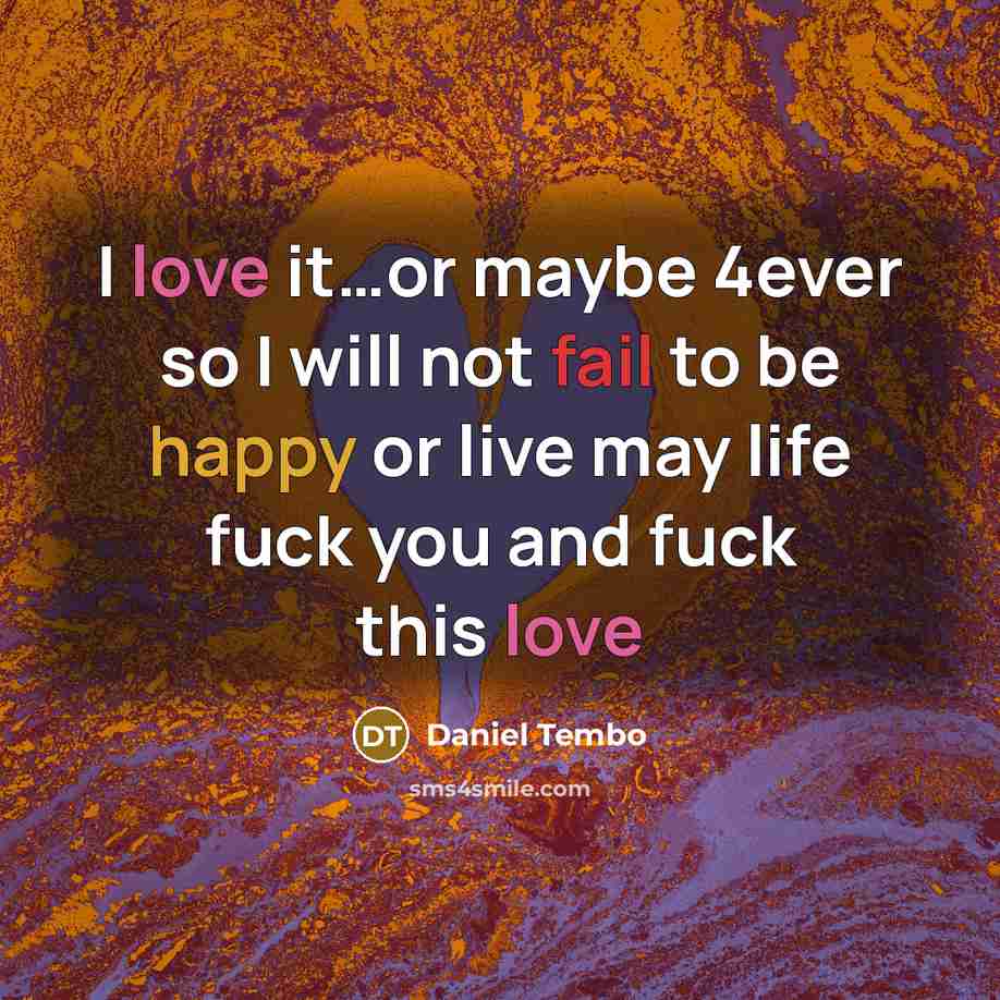 “I love it…or maybe 4ever so I will not fail to be happy or live may life fuck you and fuck this love” quote by Daniel Tembo