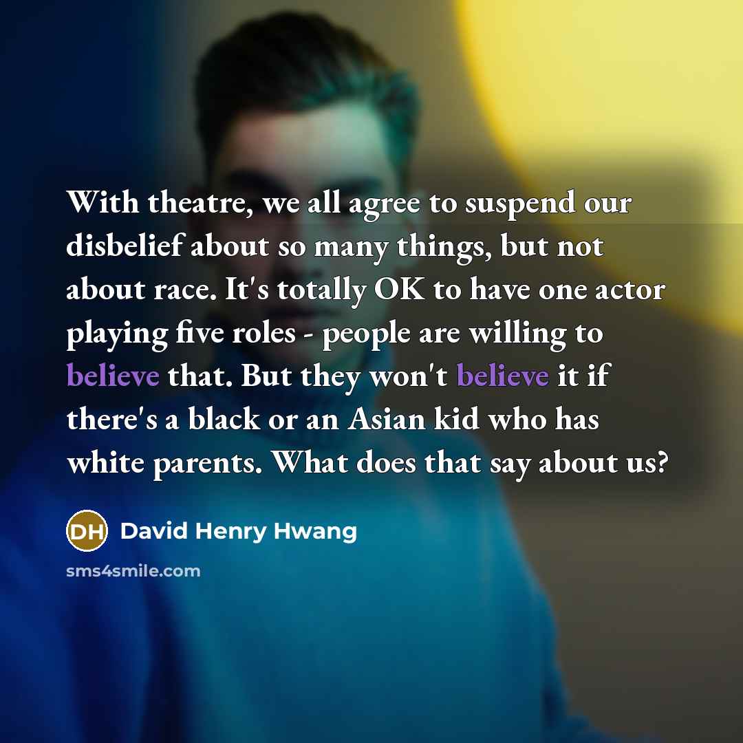 “With theatre, we all agree to suspend our disbelief about…” quote by David Henry Hwang
