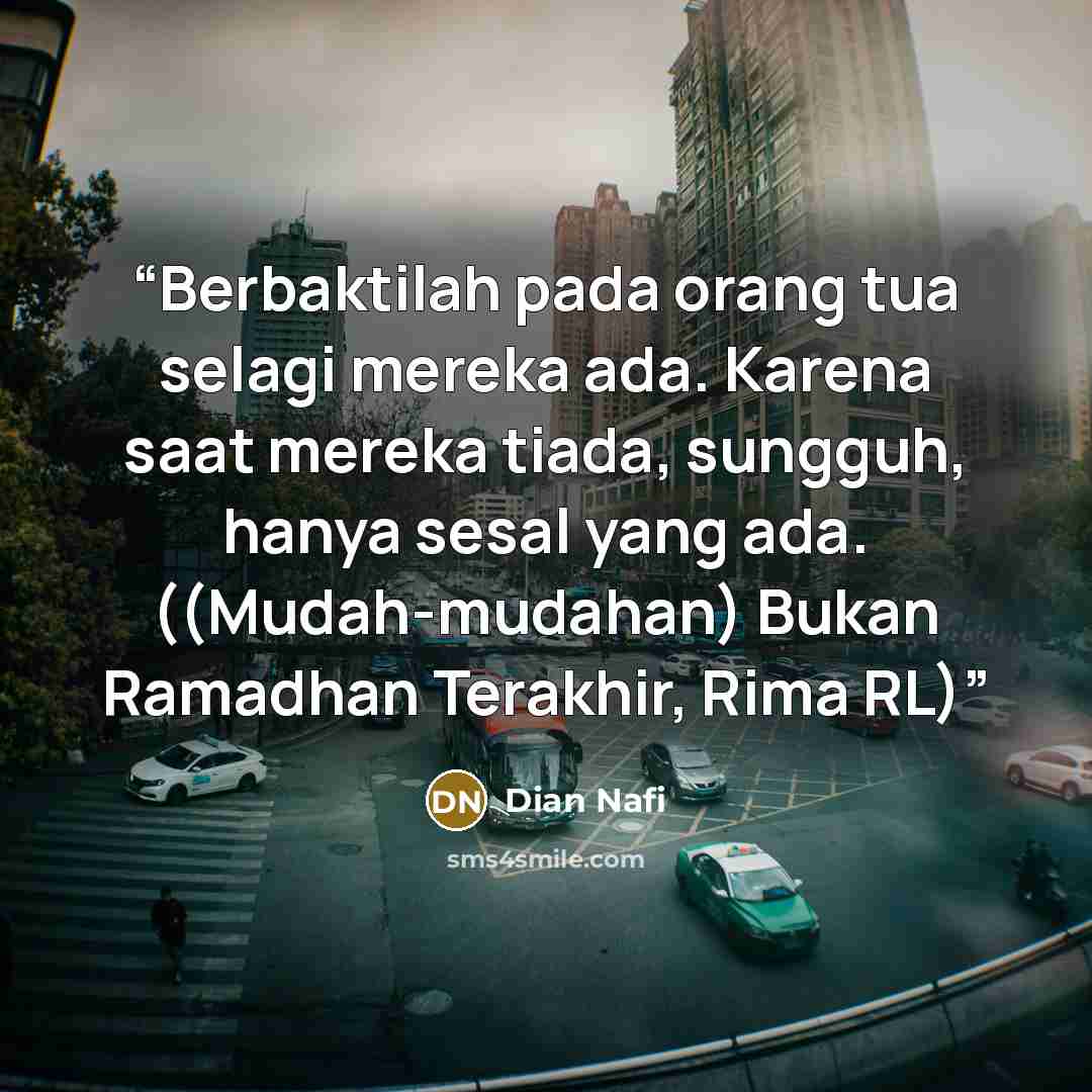 “Berbaktilah pada orang tua selagi mereka ada. Karena saat mereka tiada, sungguh, hanya sesal yang ada. ((Mudah-mudahan) Bukan Ramadhan Terakhir, Rima RL)” quote by Dian Nafi