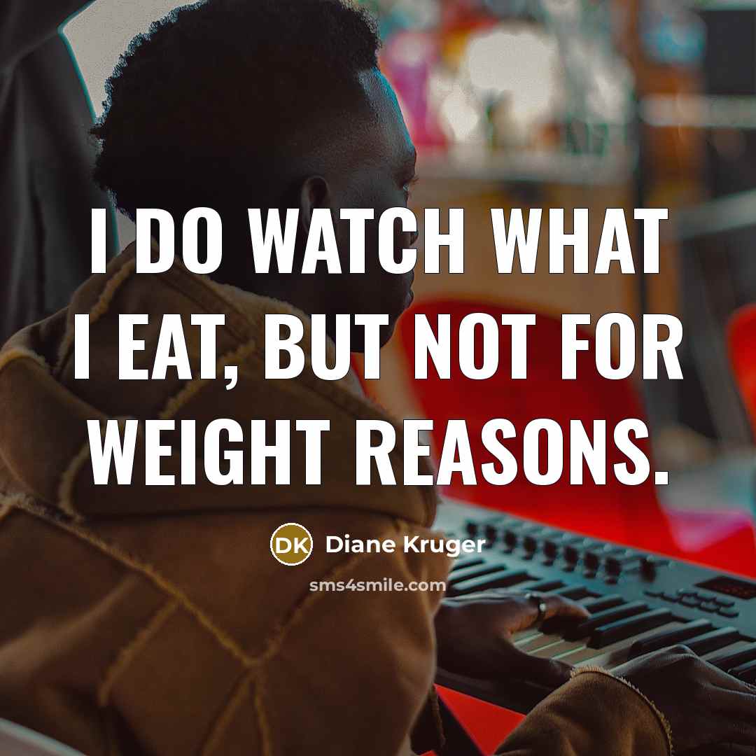 “I do watch what I eat, but not for weight…” quote by Diane Kruger