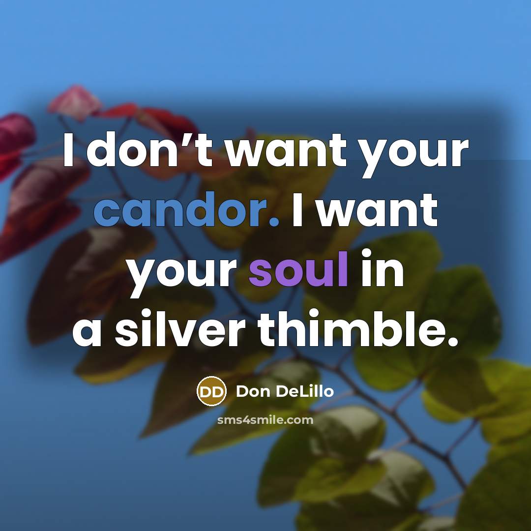 “I don’t want your candor. I want your soul in…” quote by Don DeLillo