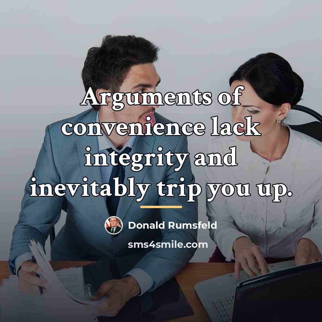 “Arguments of convenience lack integrity and inevitably trip you up.…” quote by Donald Rumsfeld
