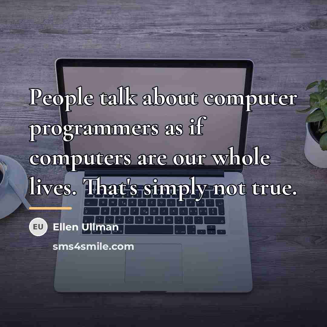 “People talk about computer programmers as if computers are our…” quote by Ellen Ullman