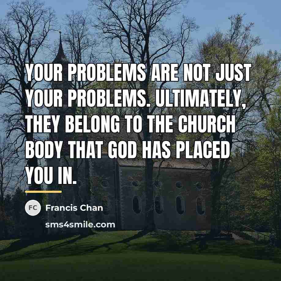 “Your problems are not just your problems. Ultimately, they belong…” quote by Francis Chan