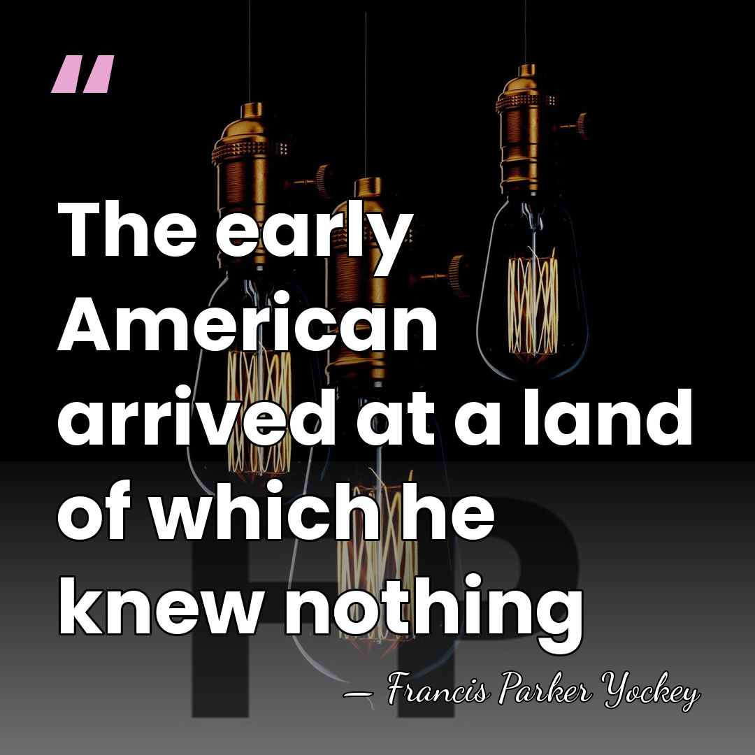 The early American arrived at a land of which he knew nothing - Francis Parker Yockey