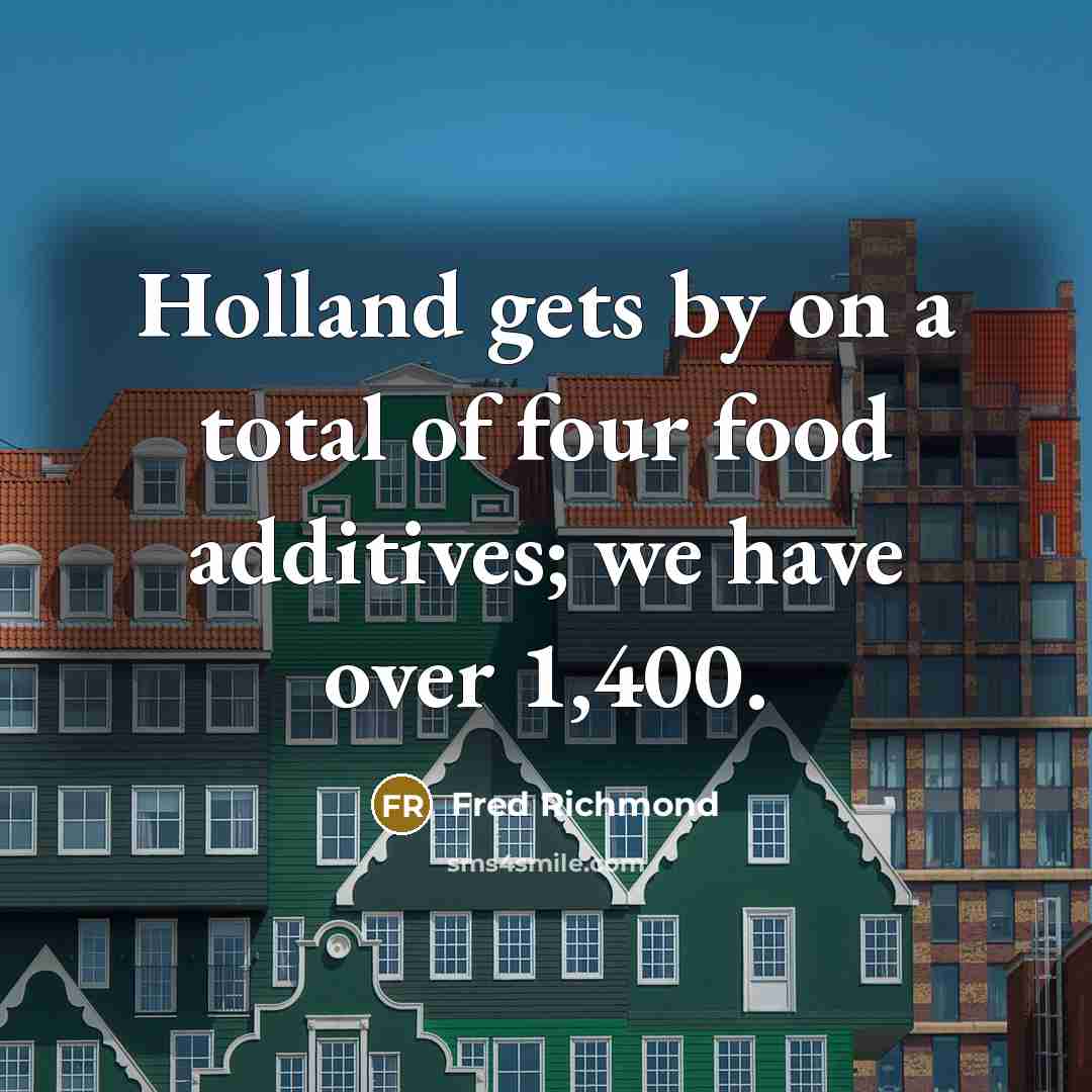“Holland gets by on a total of four food additives;…” quote by Fred Richmond