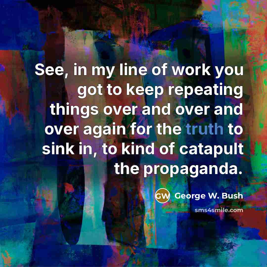 “See, in my line of work you got to keep…” quote by George W. Bush