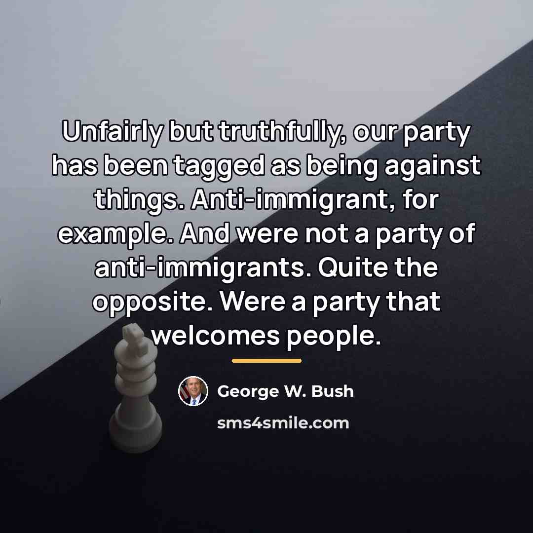 “Unfairly but truthfully, our party has been tagged as being…” quote by George W. Bush
