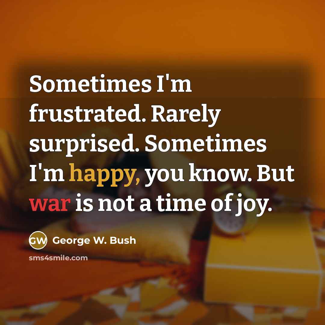 “Sometimes I'm frustrated. Rarely surprised. Sometimes I'm happy, you know.…” quote by George W. Bush
