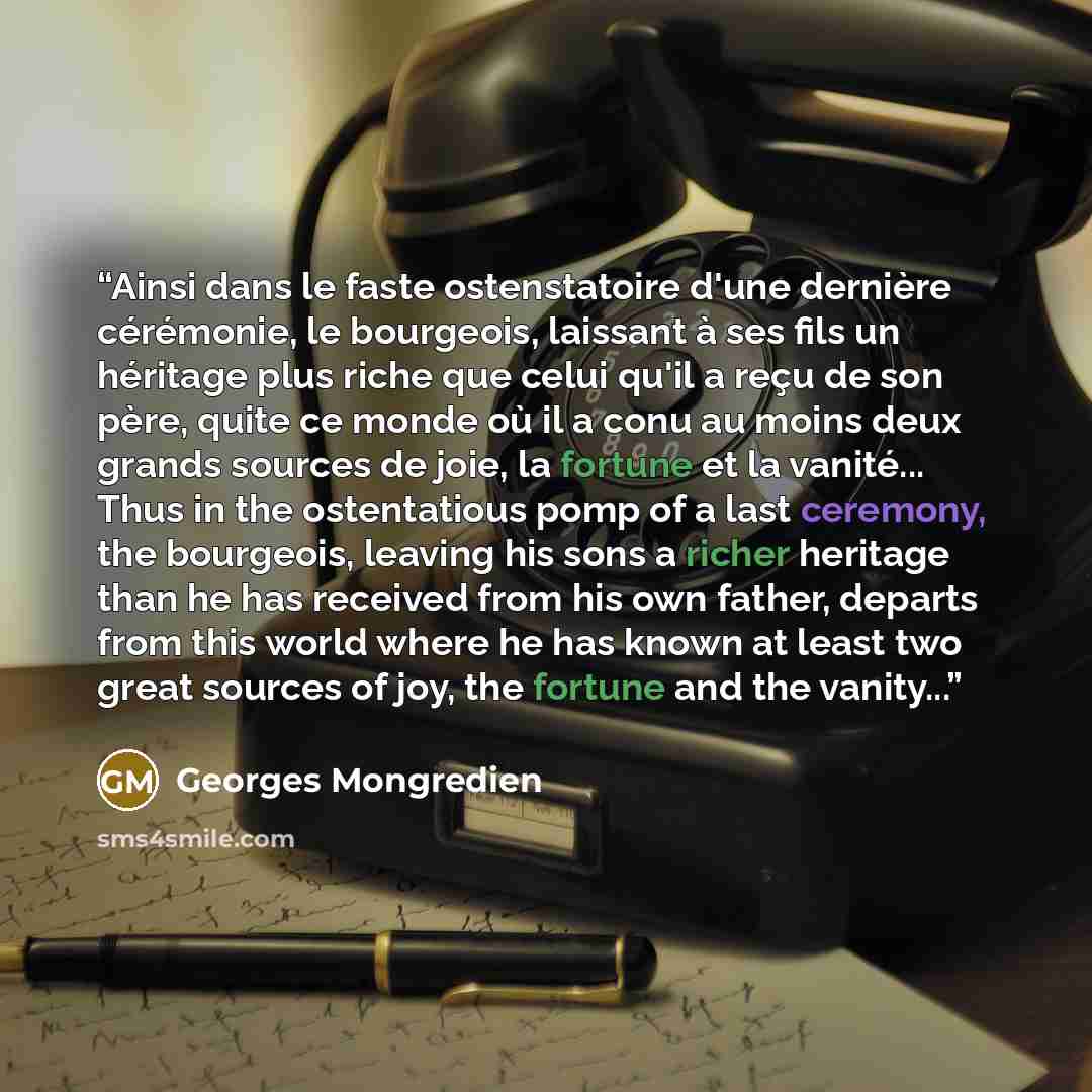 “Ainsi dans le faste ostenstatoire d'une dernière cérémonie, le bourgeois, laissant à ses fils un héritage plus riche que celui qu'il a reçu de son père, quite ce monde où il a conu au moins deux grands sources de joie, la fortune et la vanité... Thus in the ostentatious pomp of a last ceremony…” quote by Georges Mongredien