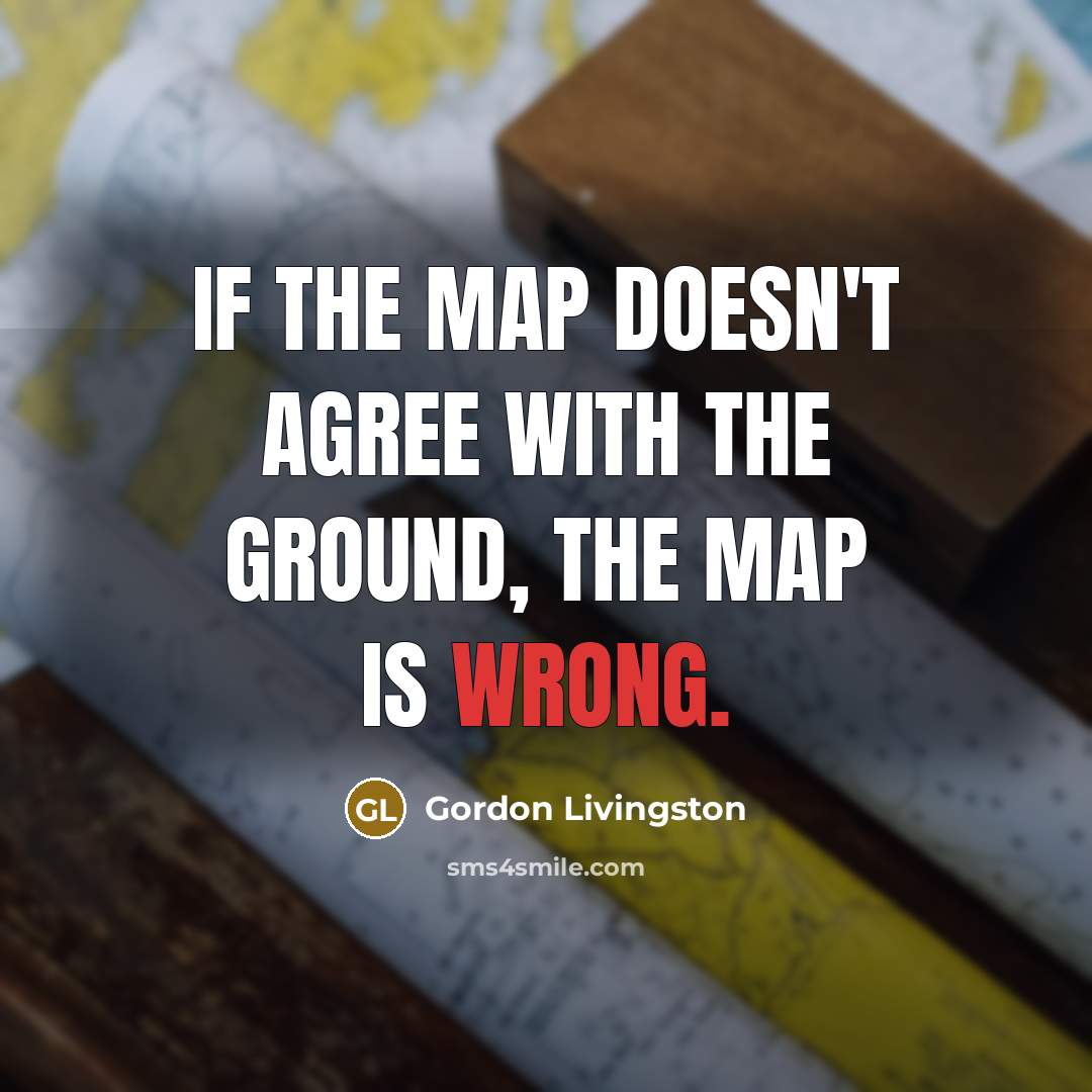“If the map doesn't agree with the ground, the map…” quote by Gordon Livingston