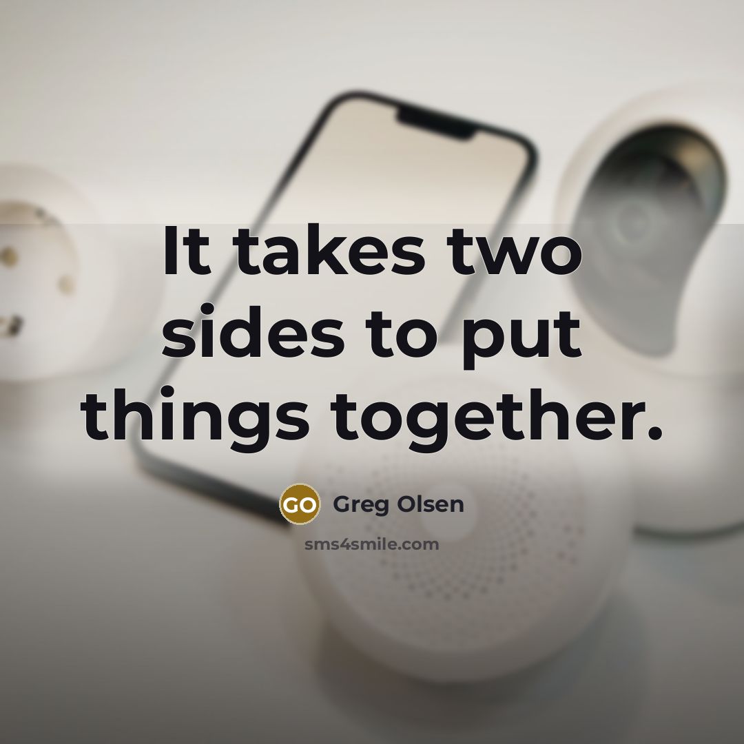 “It takes two sides to put things together.…” quote by Greg Olsen