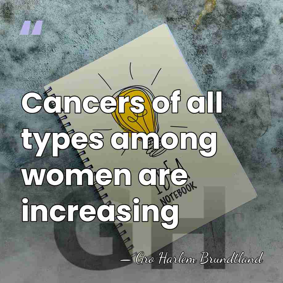 Cancers of all types among women are increasing - Gro Harlem Brundtland