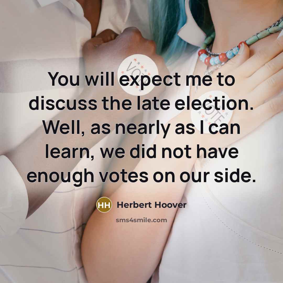 “You will expect me to discuss the late election. Well,…” quote by Herbert Hoover
