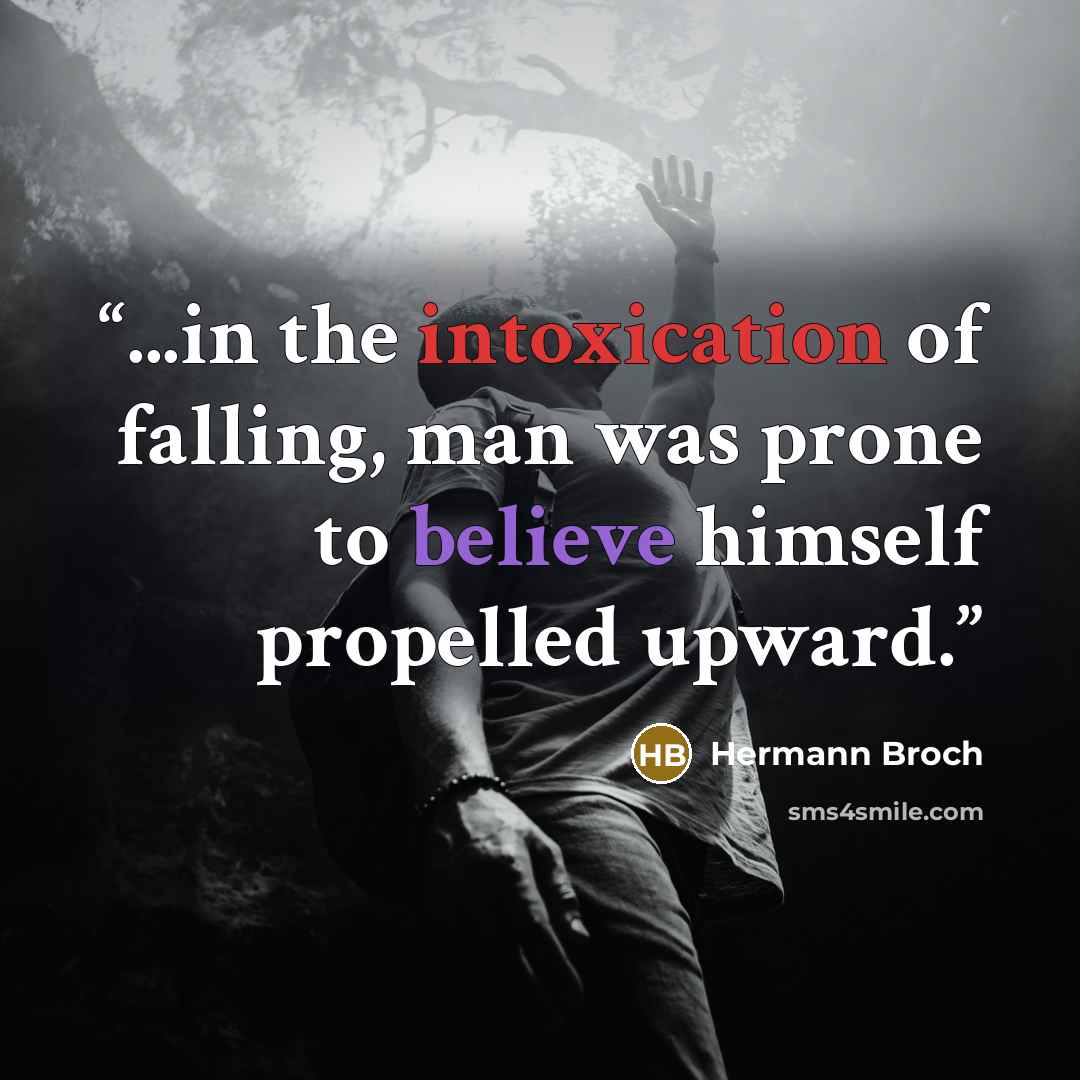 “...in the intoxication of falling, man was prone to believe himself propelled upward.” quote by Hermann Broch