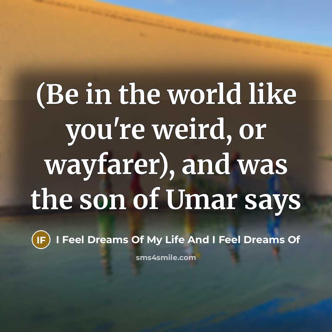 “(Be in the world like you're weird, or wayfarer), and was the son of Umar says” quote by I Feel Dreams Of My Life And I Feel Dreams Of