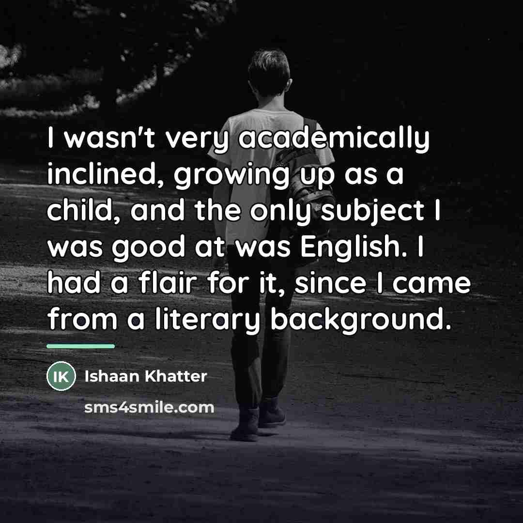 “I wasn't very academically inclined, growing up as a child,…” quote by Ishaan Khatter