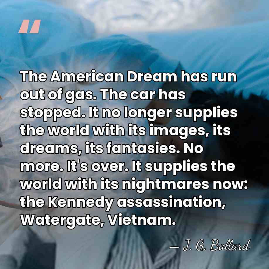 The American Dream has run out of gas. The car has stopped.&hellip; - J. G. Ballard