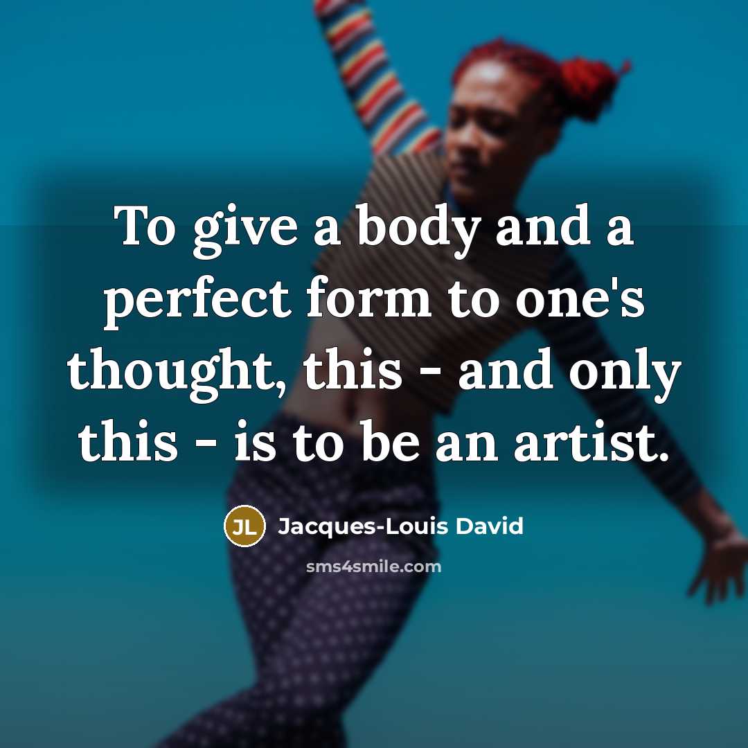 “To give a body and a perfect form to one's…” quote by Jacques-Louis David