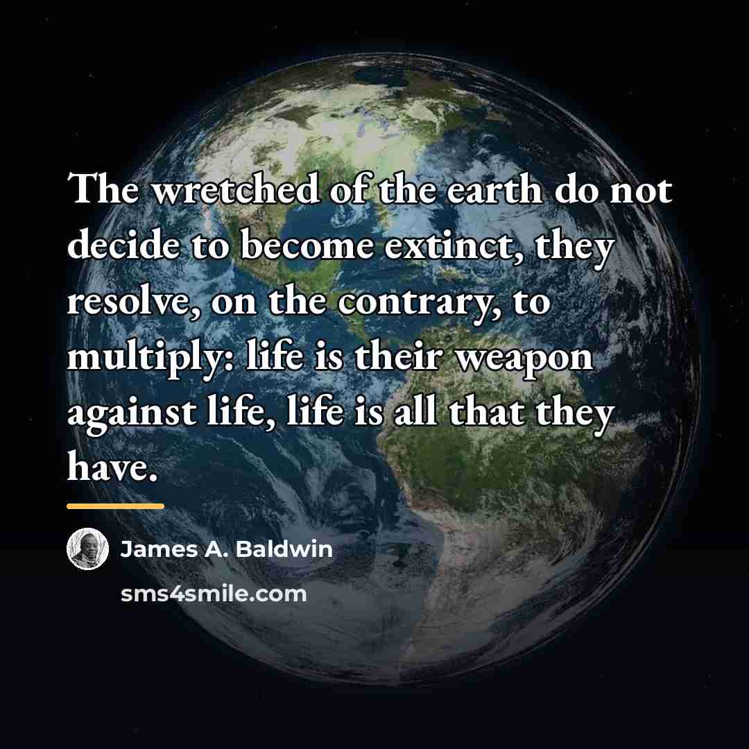“The wretched of the earth do not decide to become…” quote by James A. Baldwin