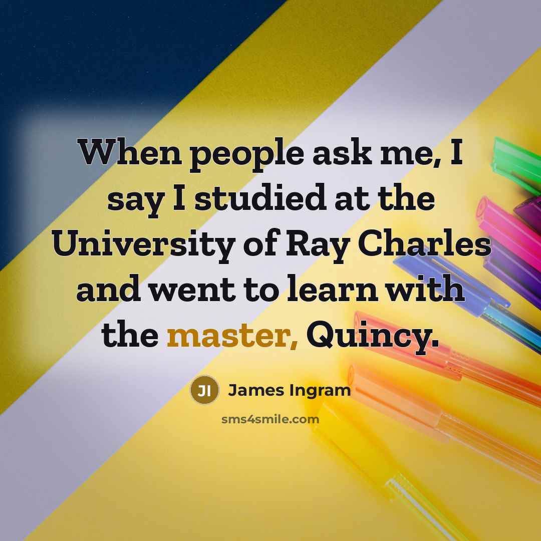 “When people ask me, I say I studied at the…” quote by James Ingram