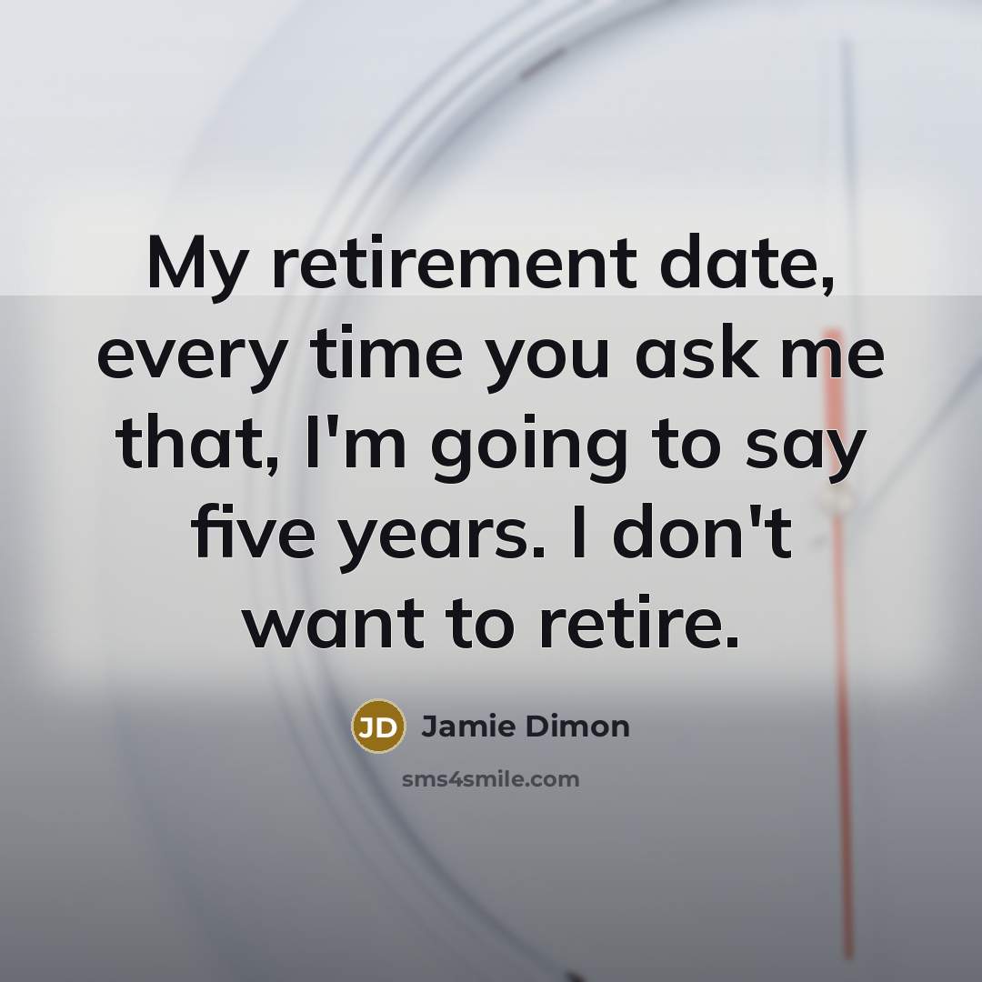 “My retirement date, every time you ask me that, I'm…” quote by Jamie Dimon