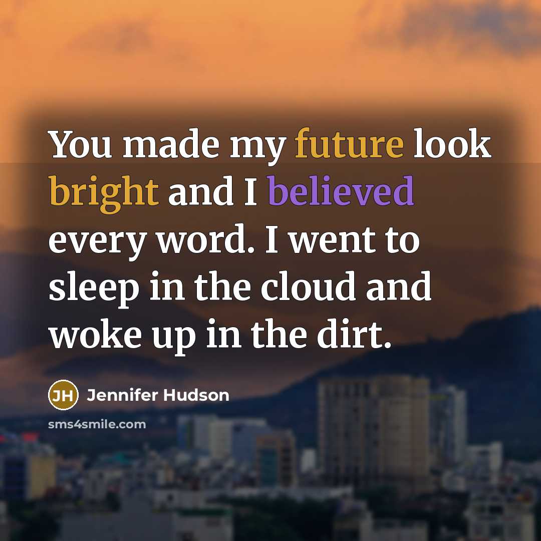 “You made my future look bright and I believed every word. I went to sleep in the cloud and woke up in the dirt.” quote by Jennifer Hudson
