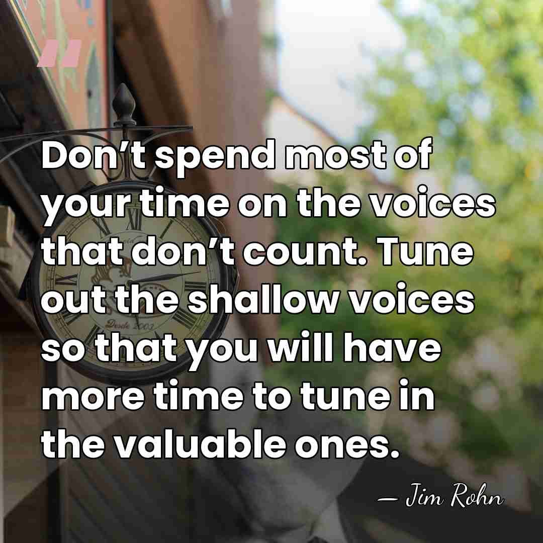 Don’t spend most of your time on the voices that don’t count.&hellip; - Jim Rohn
