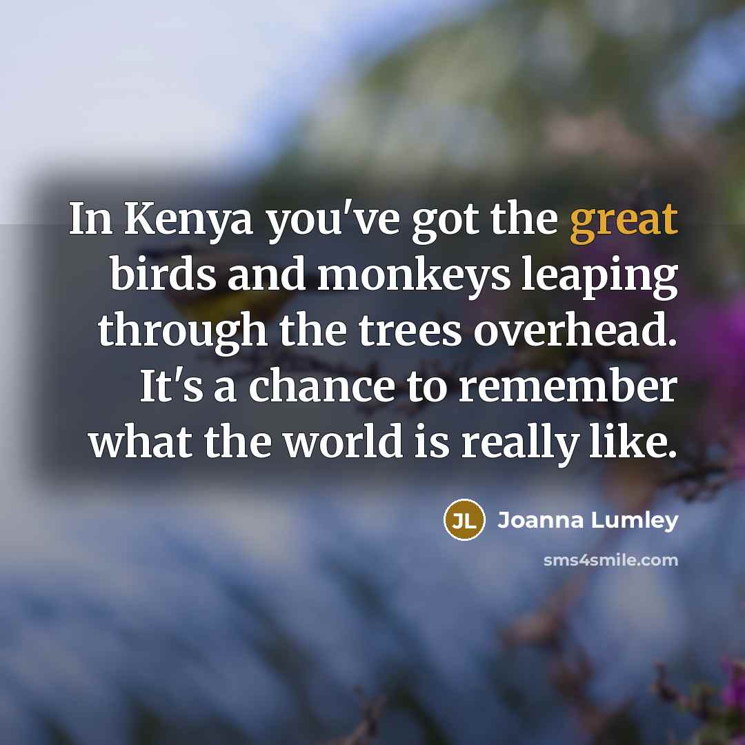 “In Kenya you've got the great birds and monkeys leaping…” quote by Joanna Lumley