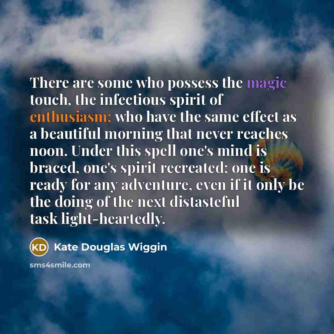 “There are some who possess the magic touch, the infectious…” quote by Kate Douglas Wiggin