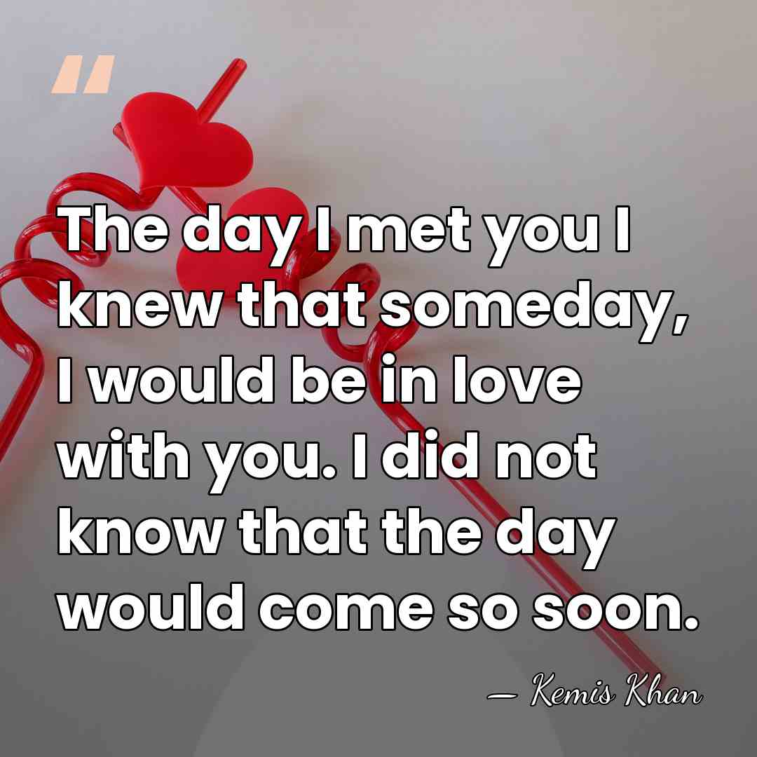 The day I met you I knew that someday, I would be&hellip; - Kemis Khan