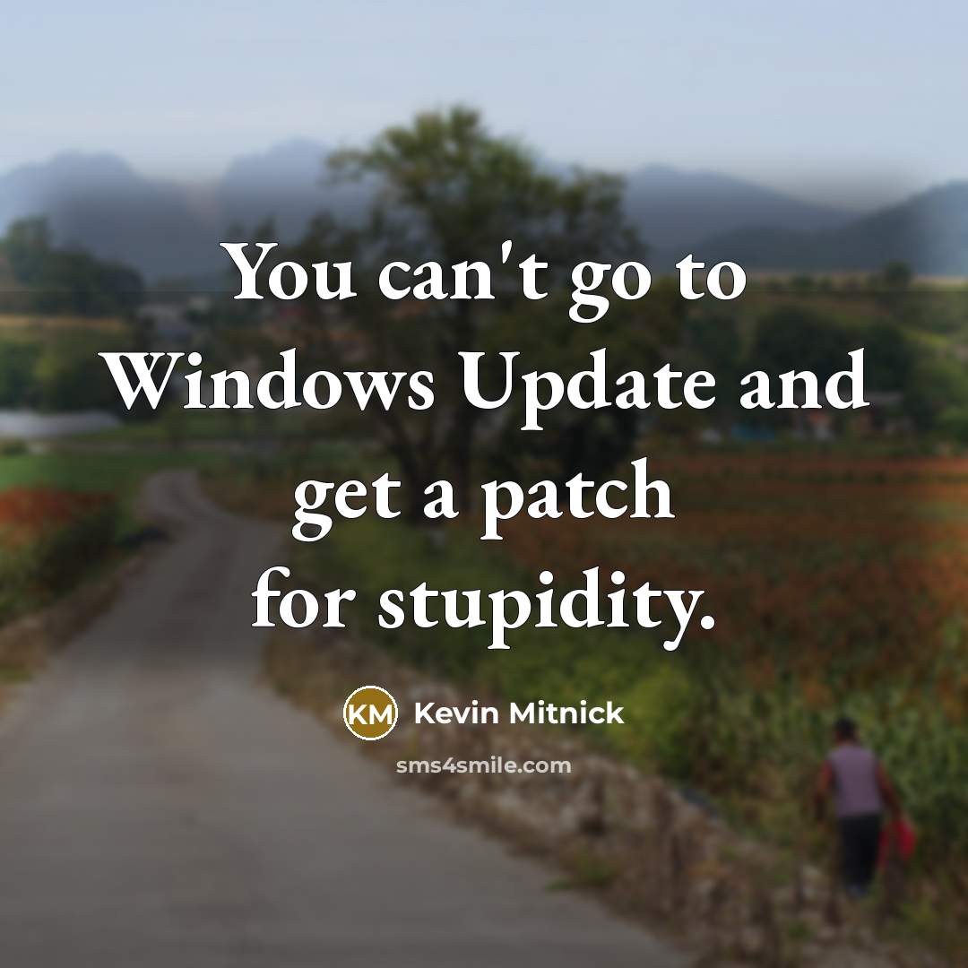 “You can't go to Windows Update and get a patch for stupidity.” quote by Kevin Mitnick