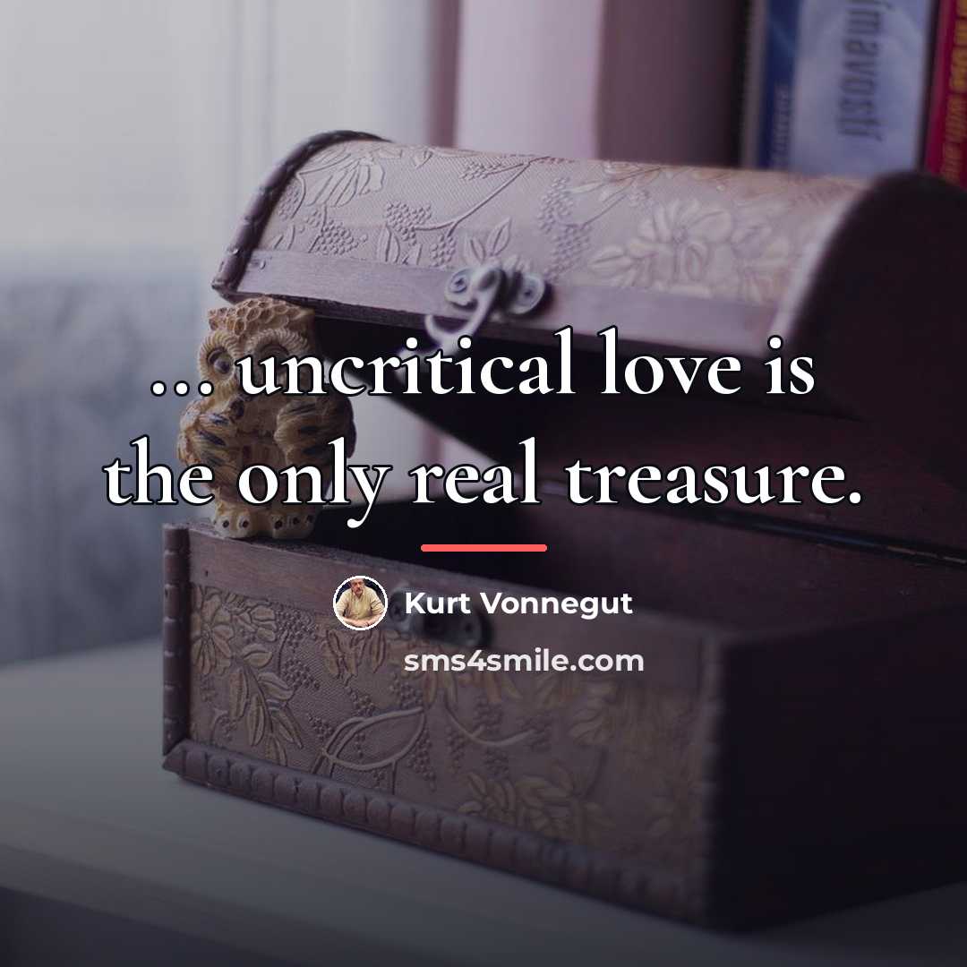 “... uncritical love is the only real treasure.…” quote by Kurt Vonnegut