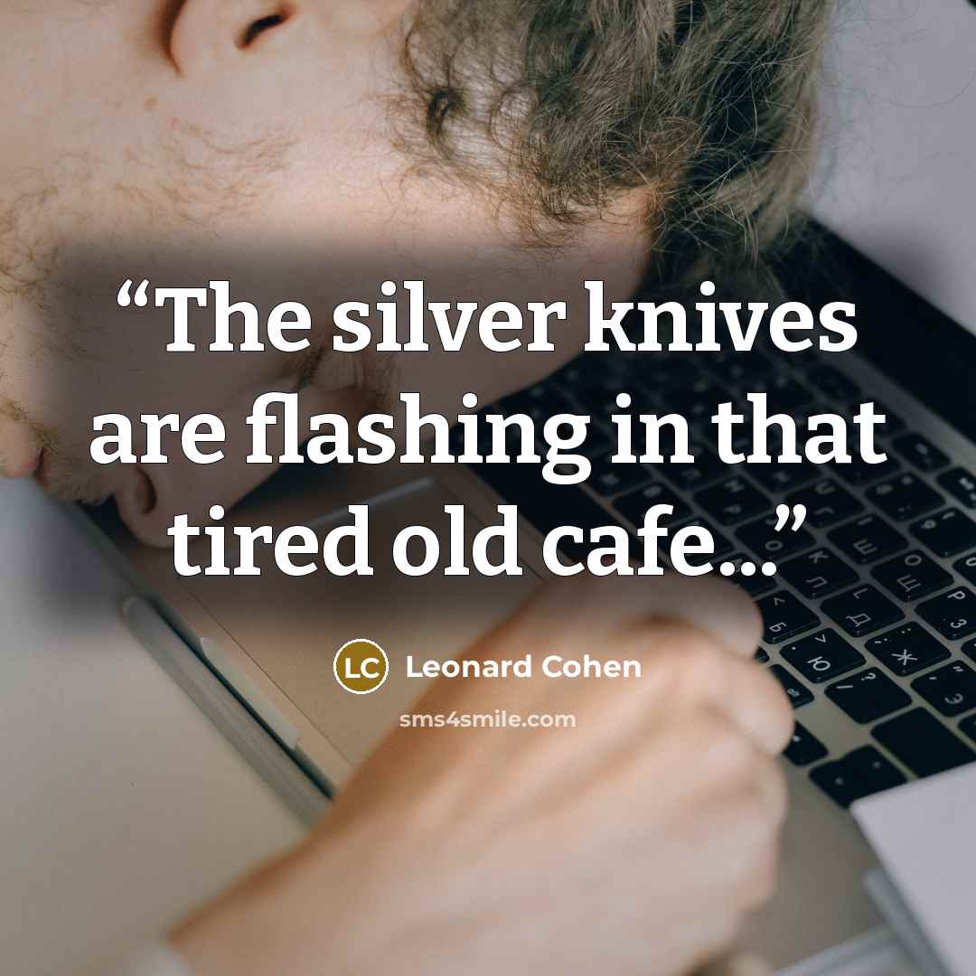 “The silver knives are flashing in that tired old cafe...” quote by Leonard Cohen