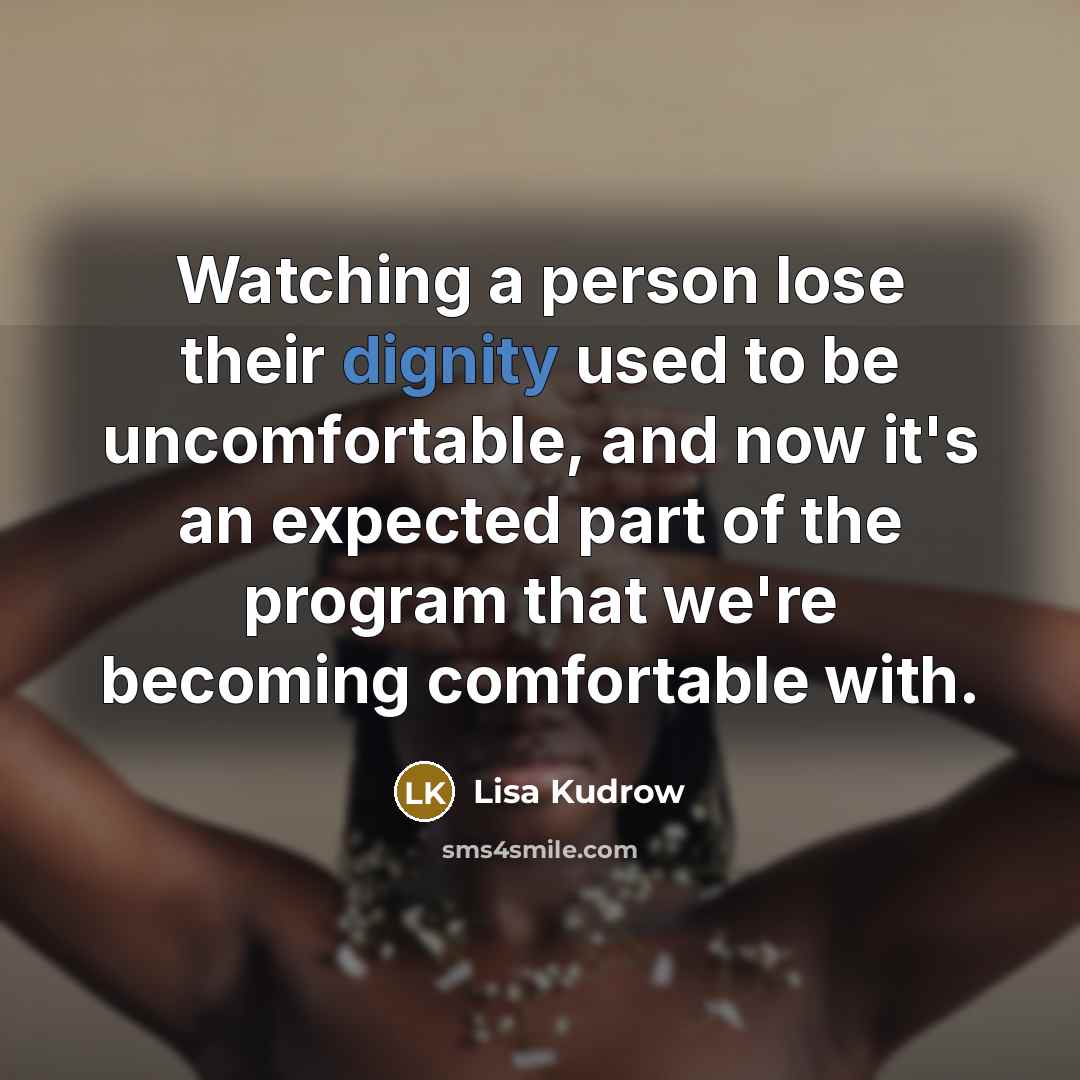“Watching a person lose their dignity used to be uncomfortable,…” quote by Lisa Kudrow