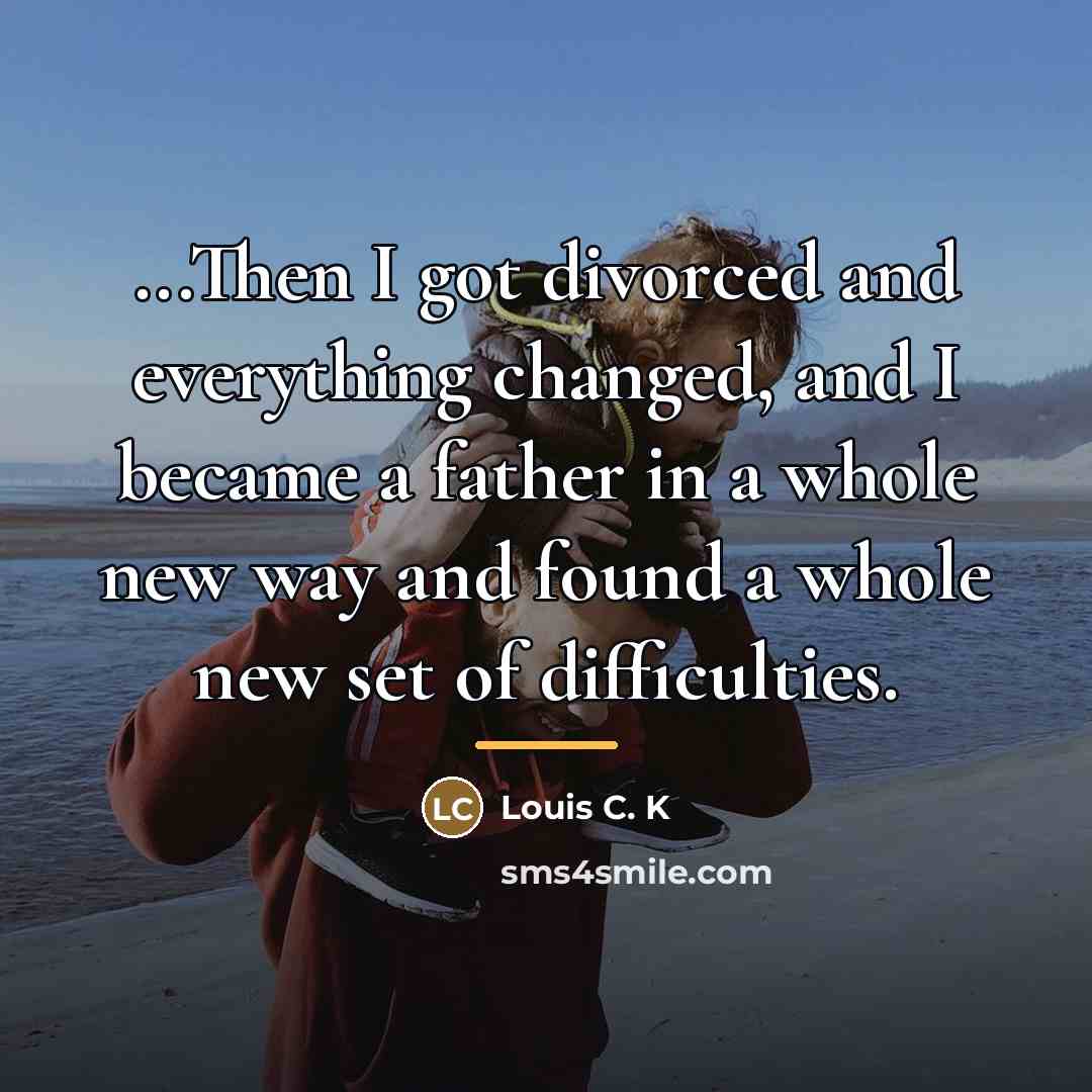 “...Then I got divorced and everything changed, and I became…” quote by Louis C. K