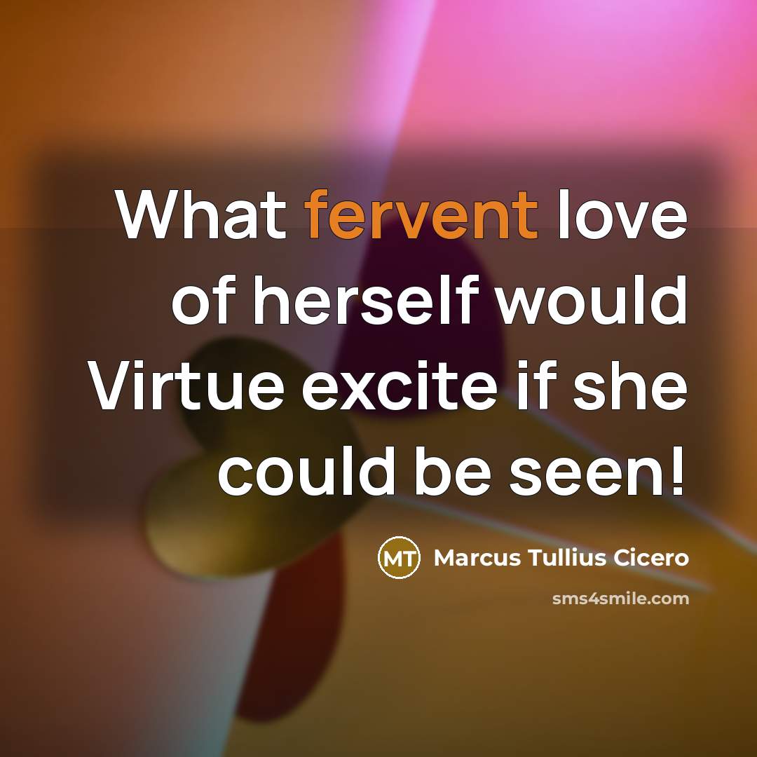 “What fervent love of herself would Virtue excite if she…” quote by Marcus Tullius Cicero