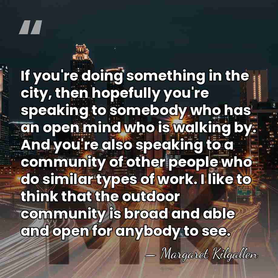 If you're doing something in the city, then hopefully you're speaking to&hellip; - Margaret Kilgallen