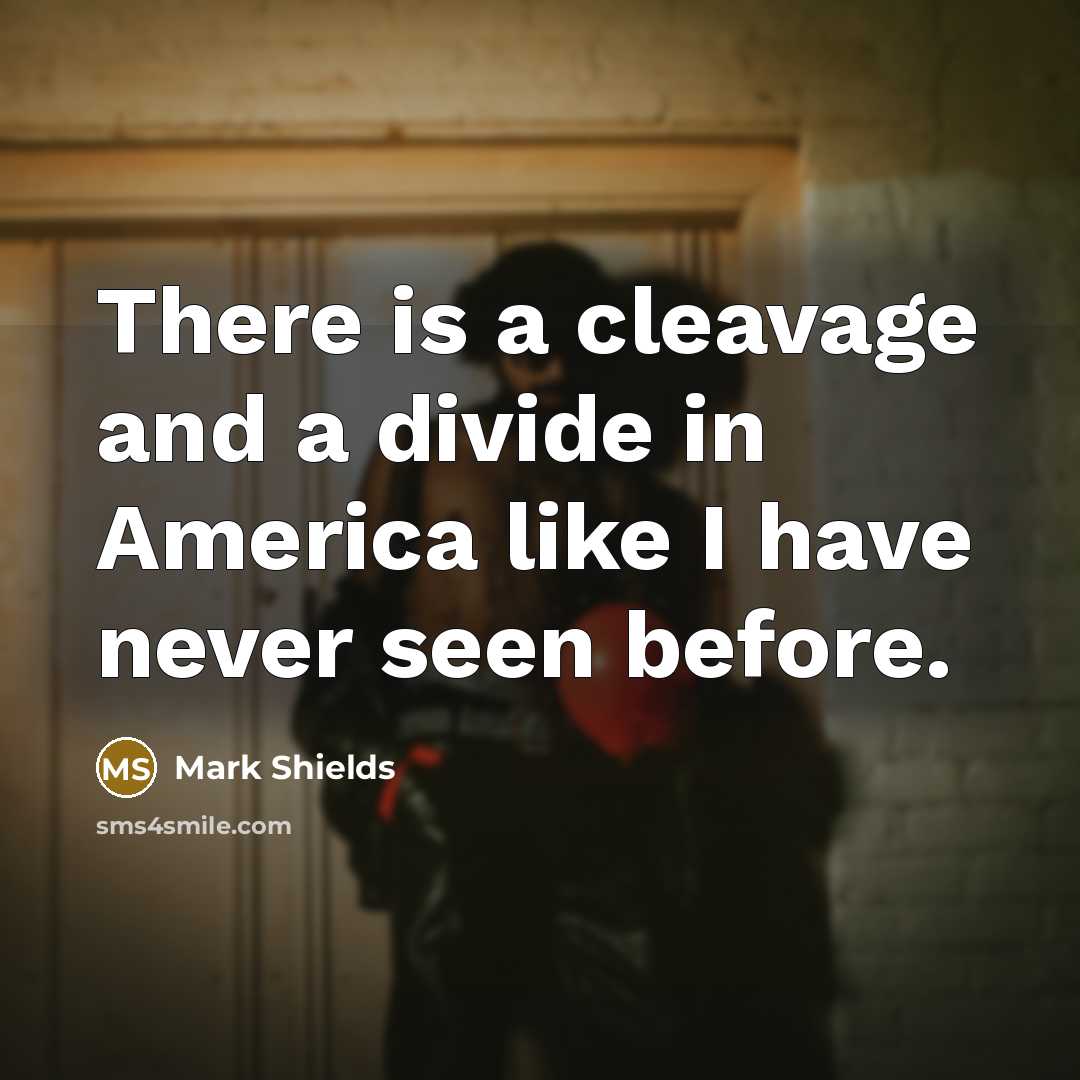 “There is a cleavage and a divide in America like…” quote by Mark Shields