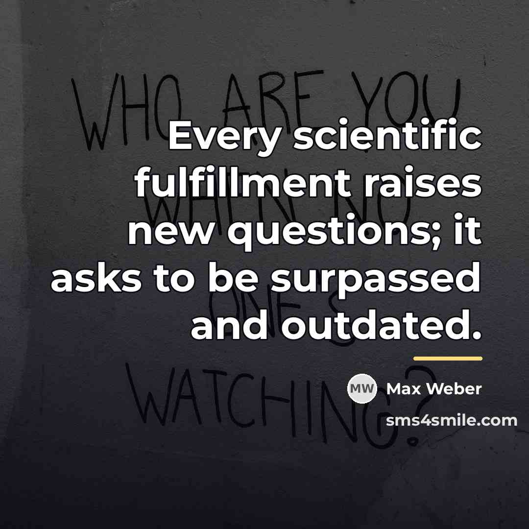 “Every scientific fulfillment raises new questions; it asks to be…” quote by Max Weber