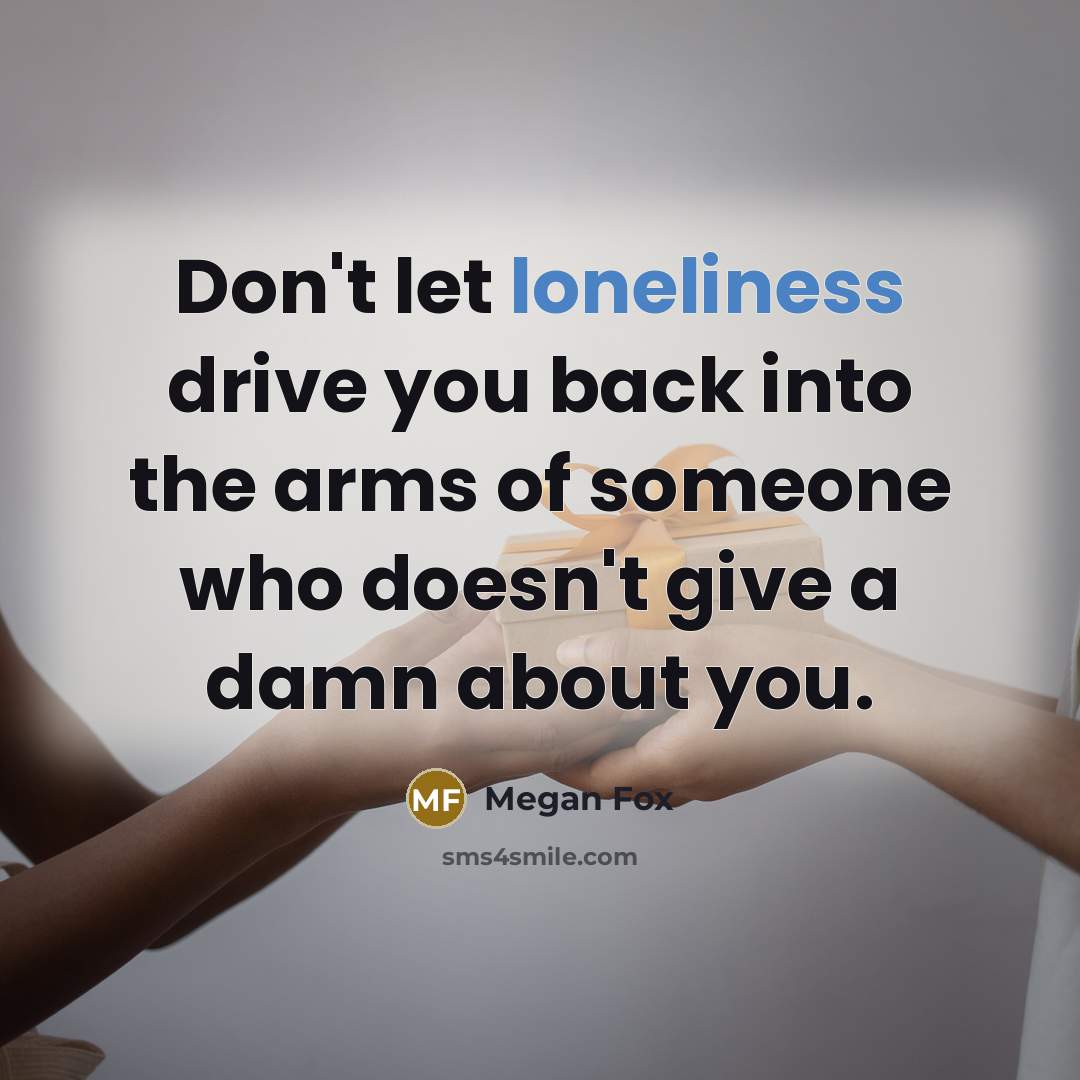“Don't let loneliness drive you back into the arms of…” quote by Megan Fox