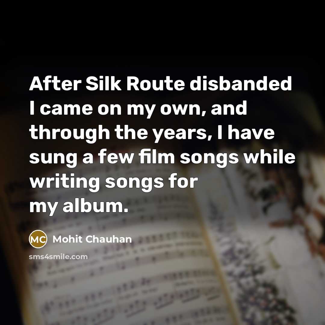 “After Silk Route disbanded I came on my own, and…” quote by Mohit Chauhan