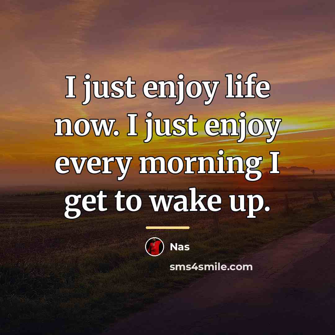 “I just enjoy life now. I just enjoy every morning…” quote by Nas