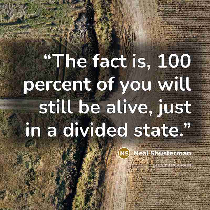 “The fact is, 100 percent of you will still be alive, just in a divided state.” quote by Neal Shusterman