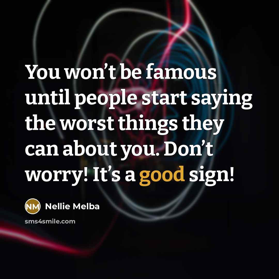 “You won’t be famous until people start saying the worst…” quote by Nellie Melba