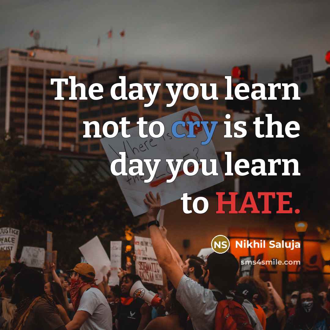 “The day you learn not to cry is the day you learn to HATE.” quote by Nikhil Saluja