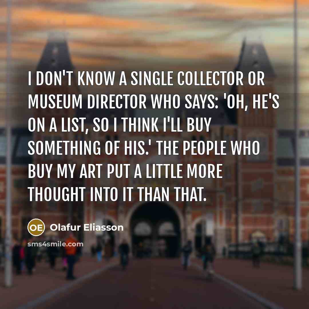“I don't know a single collector or museum director who…” quote by Olafur Eliasson