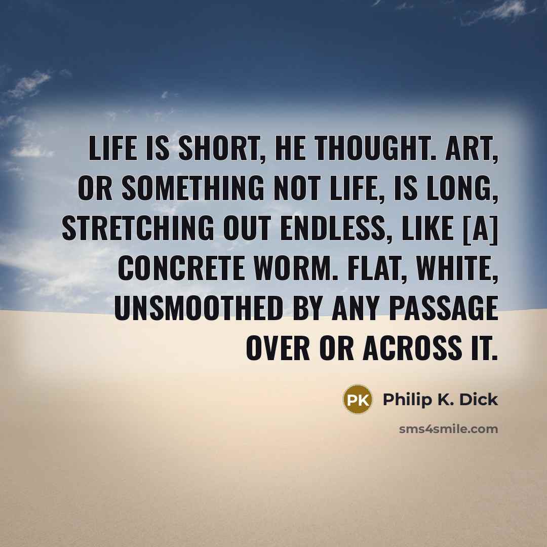 “Life is short, he thought. Art, or something not life,…” quote by Philip K. Dick